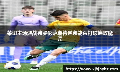 莱切主场迎战弗罗伦萨期待逆袭能否打破连败魔咒