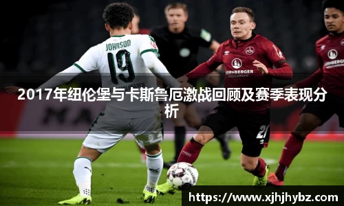 2017年纽伦堡与卡斯鲁厄激战回顾及赛季表现分析